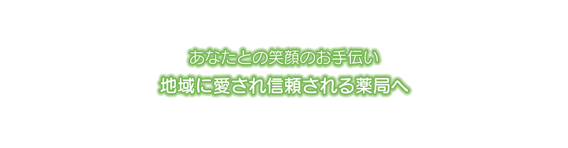 あなたとの笑顔のお手伝い　地域に愛され信頼される薬局へ